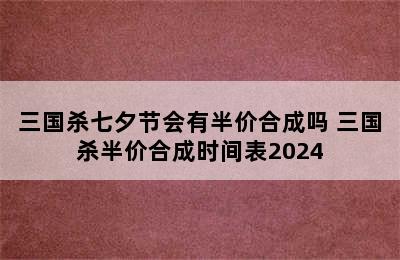 三国杀七夕节会有半价合成吗 三国杀半价合成时间表2024